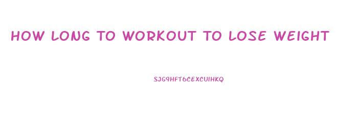 How Long To Workout To Lose Weight