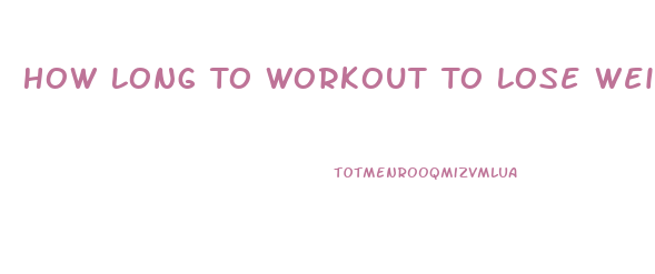 How Long To Workout To Lose Weight