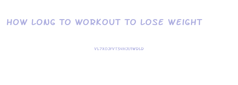 How Long To Workout To Lose Weight