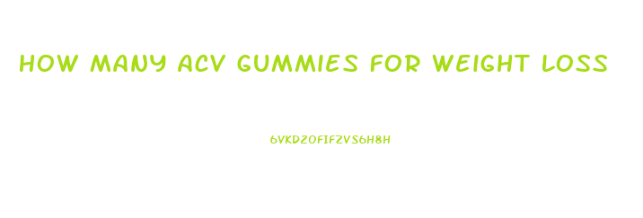 How Many Acv Gummies For Weight Loss