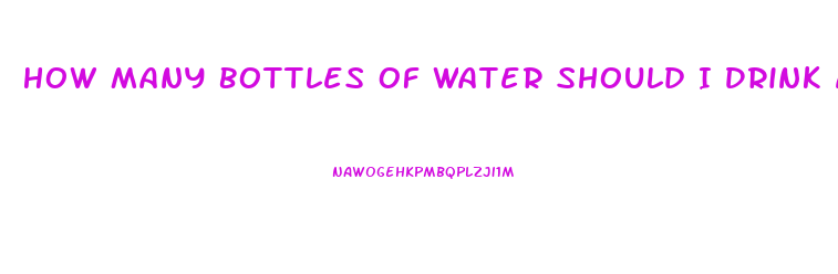 How Many Bottles Of Water Should I Drink A Day To Lose Weight