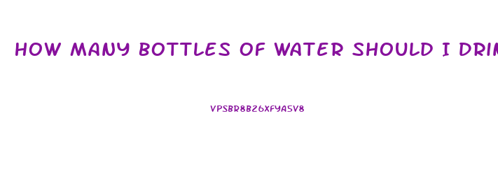 How Many Bottles Of Water Should I Drink A Day To Lose Weight