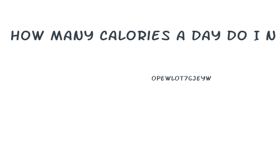 How Many Calories A Day Do I Need To Lose Weight