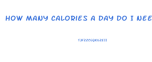 How Many Calories A Day Do I Need To Lose Weight