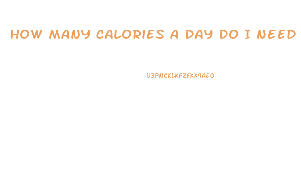 How Many Calories A Day Do I Need To Lose Weight