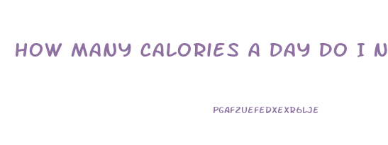 How Many Calories A Day Do I Need To Lose Weight