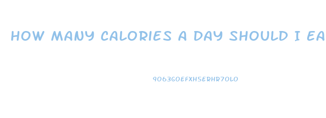 How Many Calories A Day Should I Eat To Lose Weight