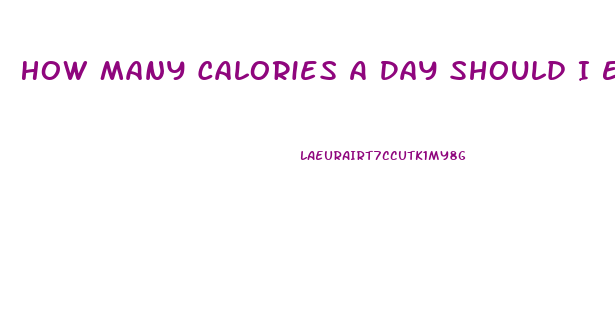 How Many Calories A Day Should I Eat To Lose Weight