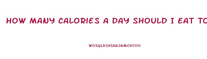 How Many Calories A Day Should I Eat To Lose Weight
