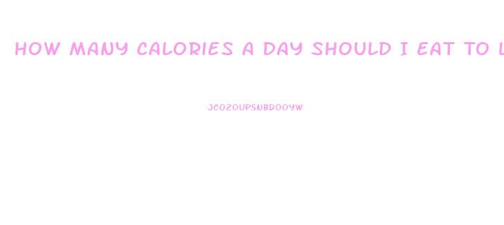 How Many Calories A Day Should I Eat To Lose Weight