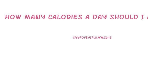 How Many Calories A Day Should I Eat To Lose Weight