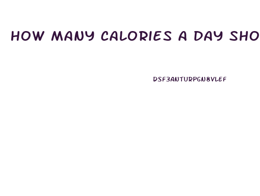 How Many Calories A Day Should You Eat To Lose Weight