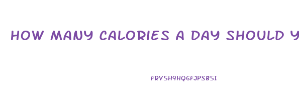 How Many Calories A Day Should You Eat To Lose Weight