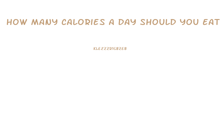 How Many Calories A Day Should You Eat To Lose Weight