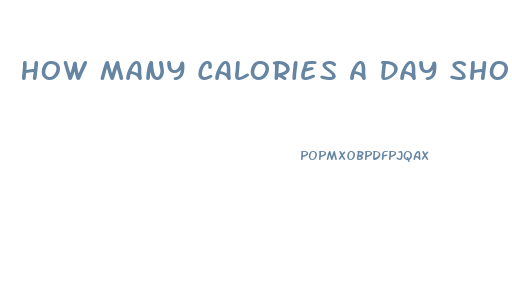 How Many Calories A Day Should You Eat To Lose Weight