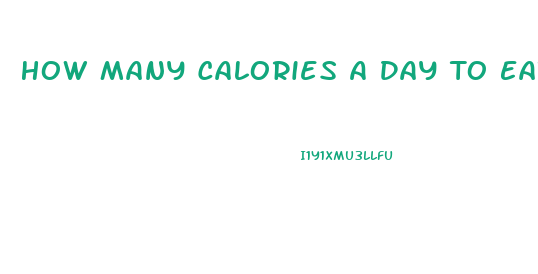 How Many Calories A Day To Eat To Lose Weight