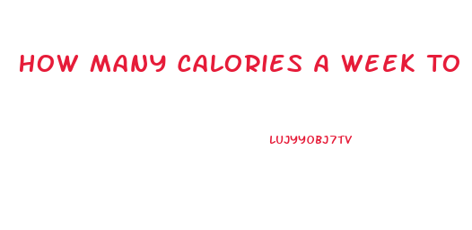 How Many Calories A Week To Lose Weight