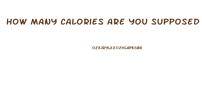 How Many Calories Are You Supposed To Eat A Day To Lose Weight