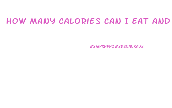 How Many Calories Can I Eat And Still Lose Weight