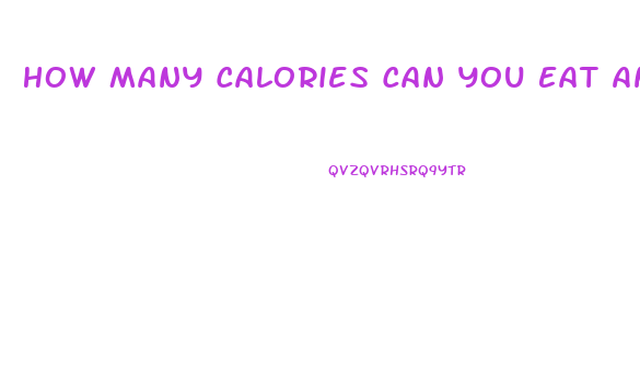 How Many Calories Can You Eat And Still Lose Weight