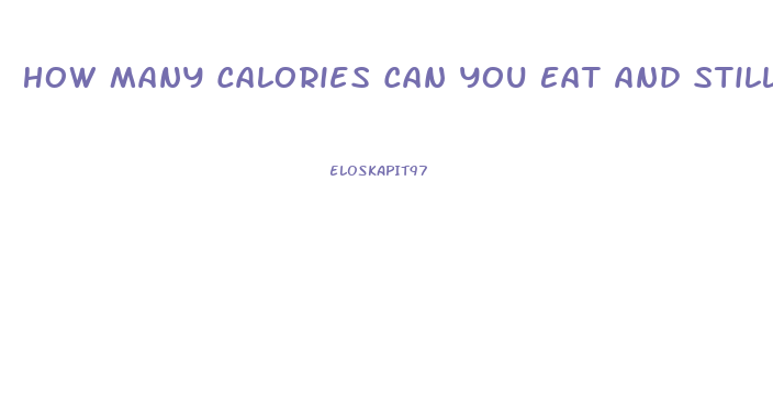 How Many Calories Can You Eat And Still Lose Weight