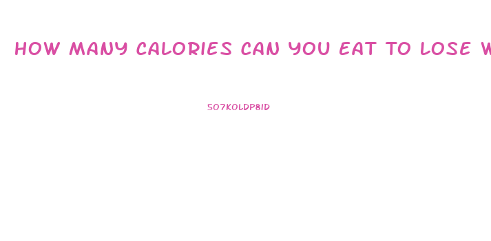 How Many Calories Can You Eat To Lose Weight