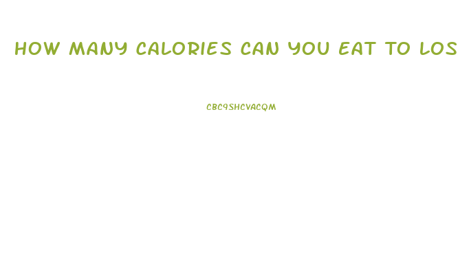 How Many Calories Can You Eat To Lose Weight