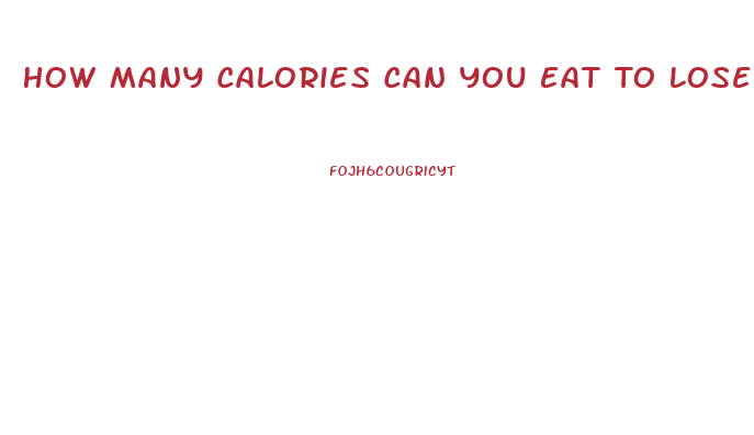 How Many Calories Can You Eat To Lose Weight