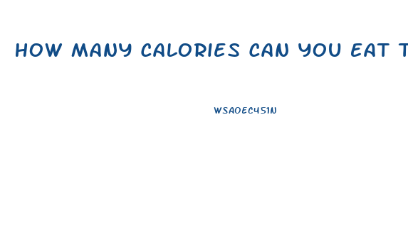 How Many Calories Can You Eat To Lose Weight