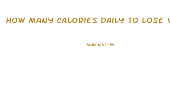 How Many Calories Daily To Lose Weight