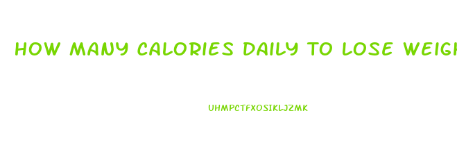 How Many Calories Daily To Lose Weight