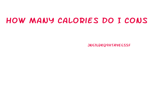 How Many Calories Do I Consume To Lose Weight