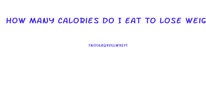 How Many Calories Do I Eat To Lose Weight