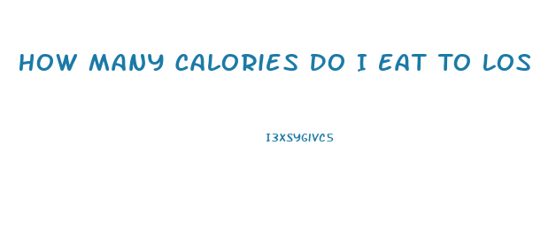 How Many Calories Do I Eat To Lose Weight