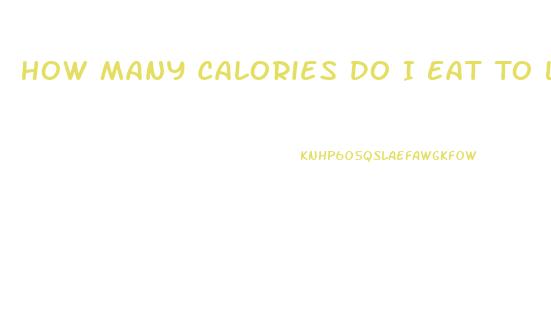 How Many Calories Do I Eat To Lose Weight