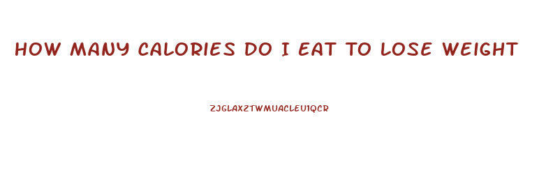 How Many Calories Do I Eat To Lose Weight