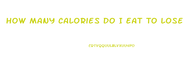 How Many Calories Do I Eat To Lose Weight