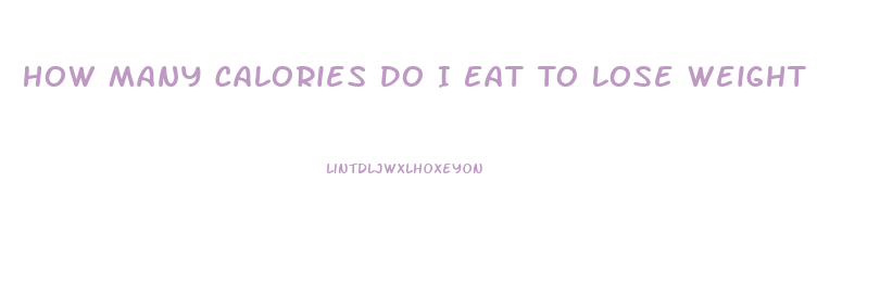 How Many Calories Do I Eat To Lose Weight