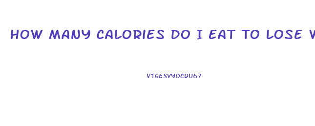 How Many Calories Do I Eat To Lose Weight