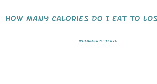 How Many Calories Do I Eat To Lose Weight