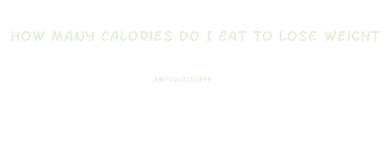 How Many Calories Do I Eat To Lose Weight