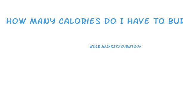 How Many Calories Do I Have To Burn To Lose Weight