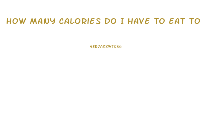 How Many Calories Do I Have To Eat To Lose Weight