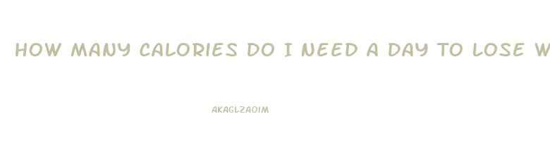 How Many Calories Do I Need A Day To Lose Weight