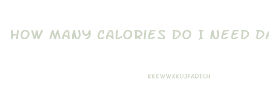 How Many Calories Do I Need Daily To Lose Weight