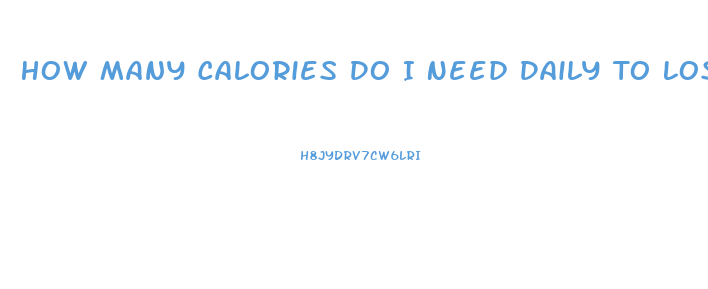 How Many Calories Do I Need Daily To Lose Weight