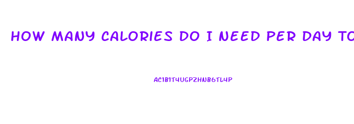 How Many Calories Do I Need Per Day To Lose Weight