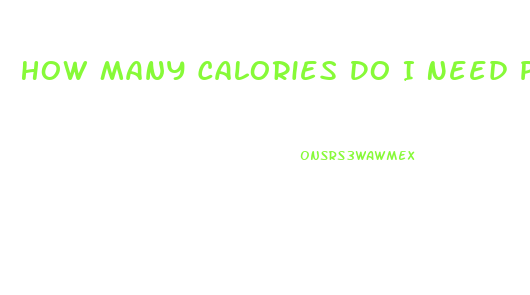 How Many Calories Do I Need Per Day To Lose Weight