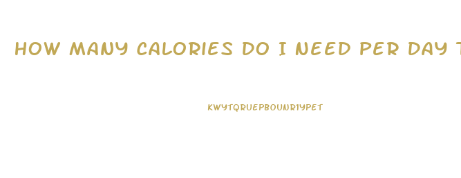 How Many Calories Do I Need Per Day To Lose Weight