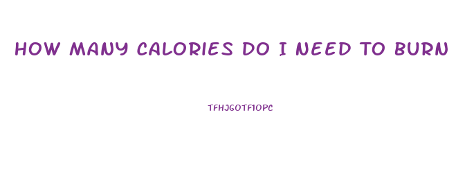 How Many Calories Do I Need To Burn To Lose Weight